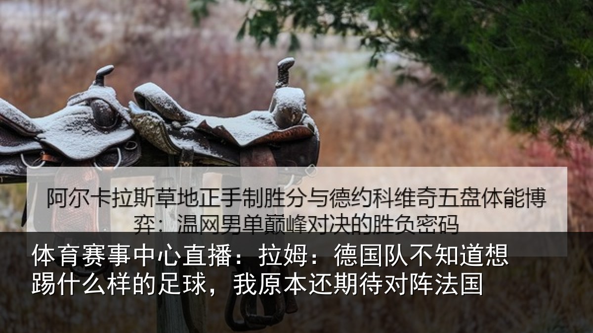 体育赛事中心直播：拉姆：德国队不知道想踢什么样的足球，我原本还期待对阵法国